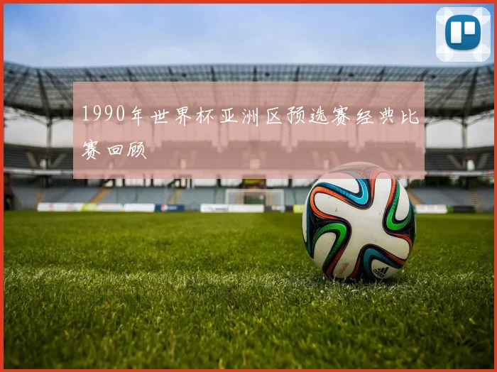 1990年世界杯亚洲区预选赛经典比赛回顾